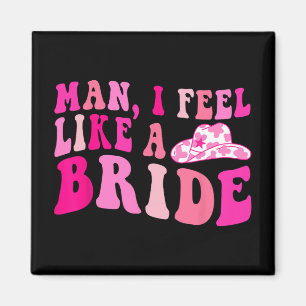 Man I Feel Like A Bride Cowgirls Let's Go Girls Ba Magnet