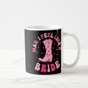 Man I Feel Like A Bride Cowgirls Nashville Bachelo Coffee Mug