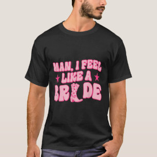 Man I Feel Like A Bride Getting Hitched Western Ba T-Shirt