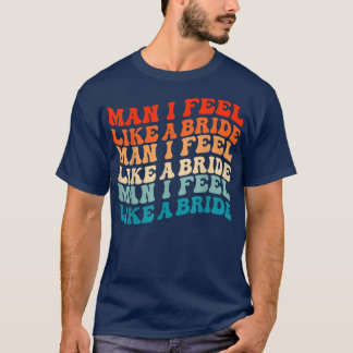 Man I Feel Like A Bride & Lets Go Girls Bacheloret T-Shirt