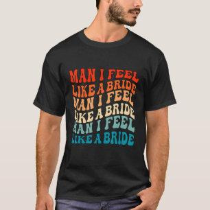Man I Feel Like a Bride & Lets Go Girls Bacheloret T-Shirt