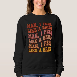 Man I Feel Like A Bride Lets Go Girls Bachelorette Sweatshirt