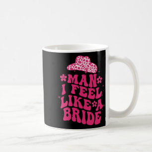 Man I Feel Like A Bride Women Cowboy Hat Western C Coffee Mug