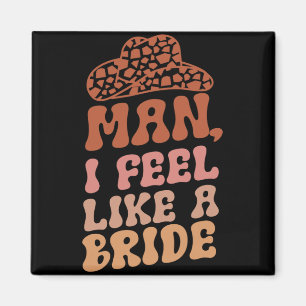 Man I Feel Like A Bride Women Cowboy Hat Western C Magnet