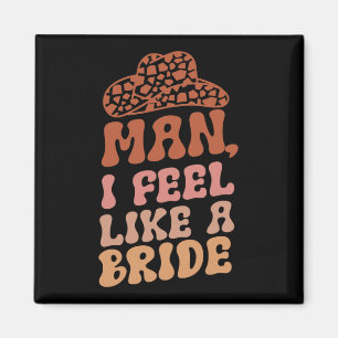 Man I Feel Like A Bride Women Cowboy Hat Western C Magnet