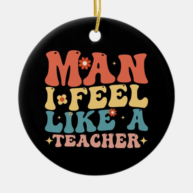 Man I Feel Like A Teacher Back To School Ceramic Ornament (Front)