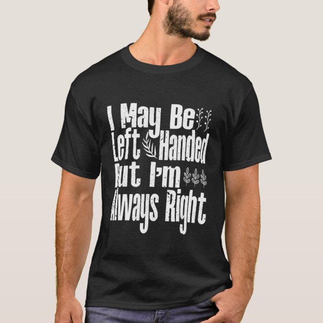 Man   I May Be Left Handed But I'm Always Right T-Shirt (Front)