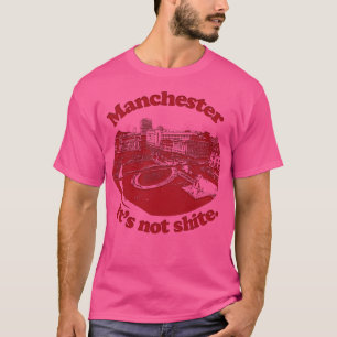 Manchester Its Not Shite T-Shirt