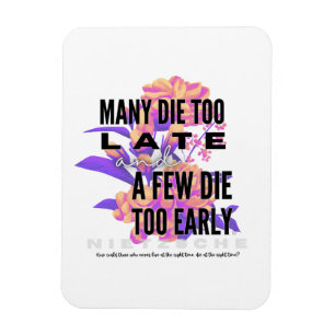 Many die too late and a few too early. NIETZSCHE Magnet