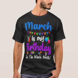 March Is My Birthday The Whole Month March Birthda T-Shirt