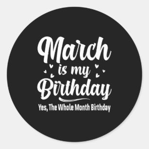 March is my birthday yes the whole month birthday classic round sticker