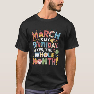 March Is My Birthday Yes The Whole Month Funny Bir T-Shirt
