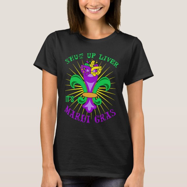 Mardi Gras Carnival Party Shut up Liver It's Mardi T-Shirt (Front)