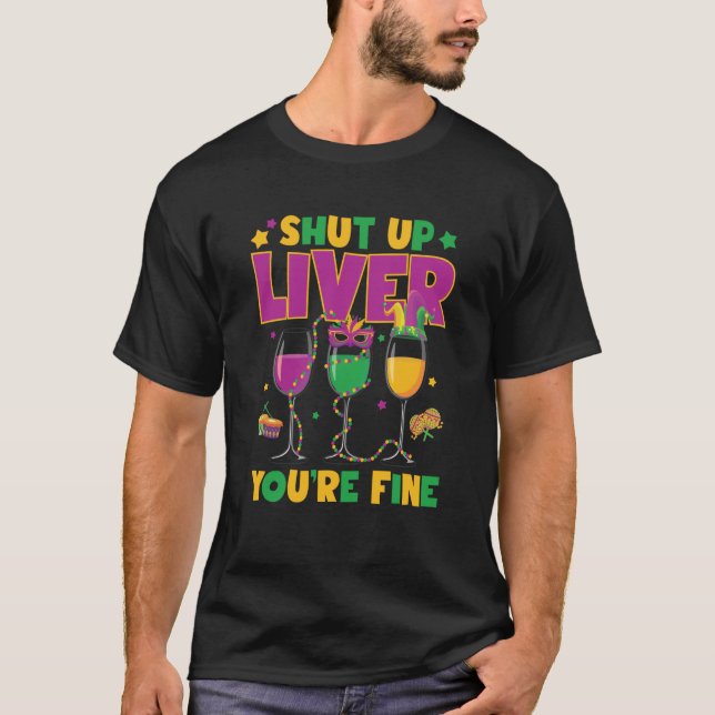 Mardi Gras Shut Up Liver You're Fine for the Parad T-Shirt (Front)
