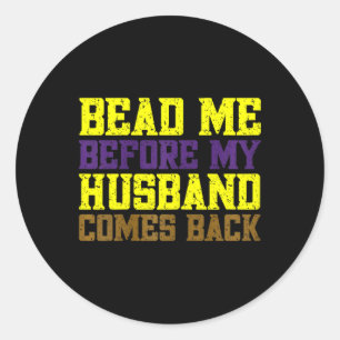 Mardi Gras Wife Bead Me Before My Husbynd Comes Ck Classic Round Sticker