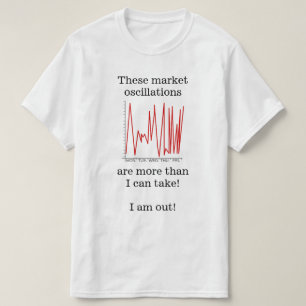 "… market oscillations are more than I can take! T-Shirt