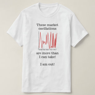 "… market oscillations are more than I can take!" T-Shirt