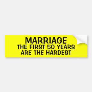 MARRIAGE: THE FIRST 50 YEARS ARE THE HARDEST BUMPER STICKER