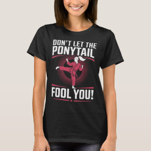 Martial Arts Fighter Girl - Don't Let The Ponytail T-Shirt