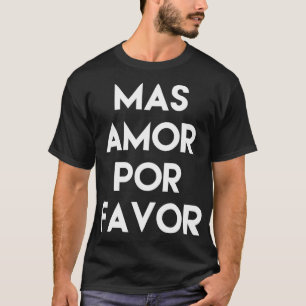 Mas Amor Por Favor Spanish More Love Please Englis T-Shirt