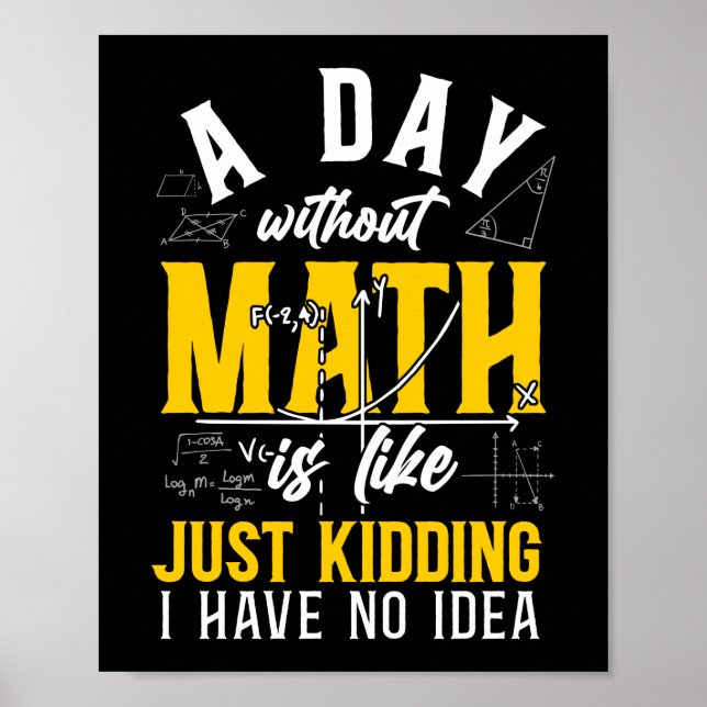 Math A Day Without Math Is Like Just Kidding I Poster (Front)