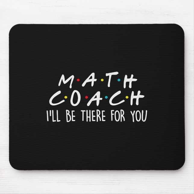 Math Coach I'll Be There For You Math Teacher Gift Mouse Pad (Front)