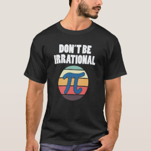 Math Irrational Numbers Don't Be Irrational Pi Day T-Shirt