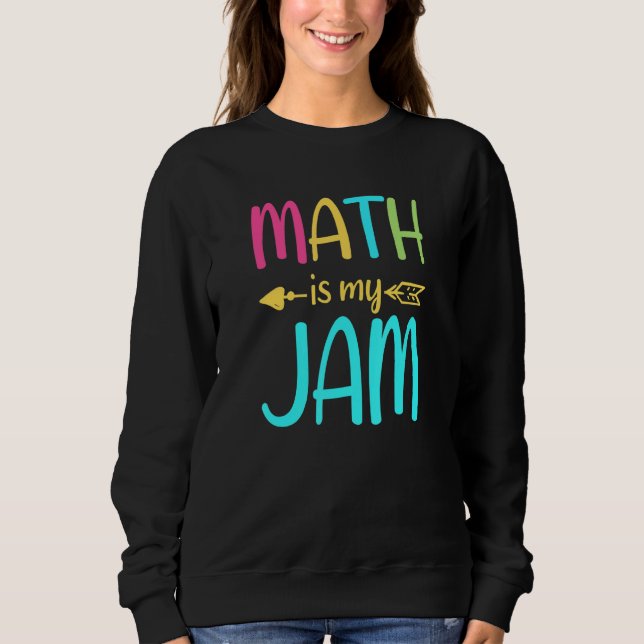Math Is My Jam  Math Teacher  Teacher Team  Math Sweatshirt (Front)