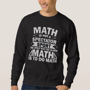 Math  Is Not Spectator Sport Way To Learn To Do Ma Sweatshirt