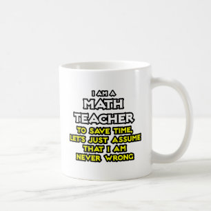 Math Teacher...Assume I Am Never Wrong Coffee Mug