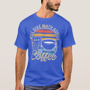 Math Teacher Coffee Lover Will Give Math Advice Fo T-Shirt
