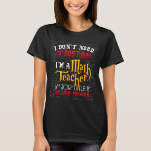 Math Teacher Halloween I Don't Need a Costume T-Shirt