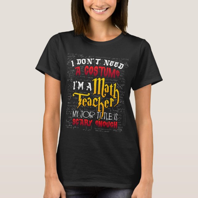 Math Teacher Halloween I Don't Need a Costume T-Shirt (Front)