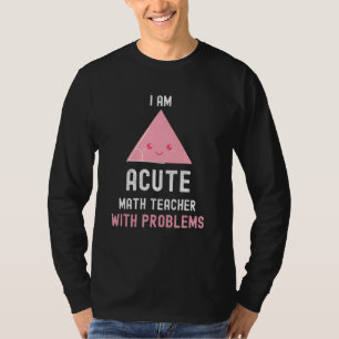 Math Teacher I Am Acute Math Teacher With Problem T-Shirt