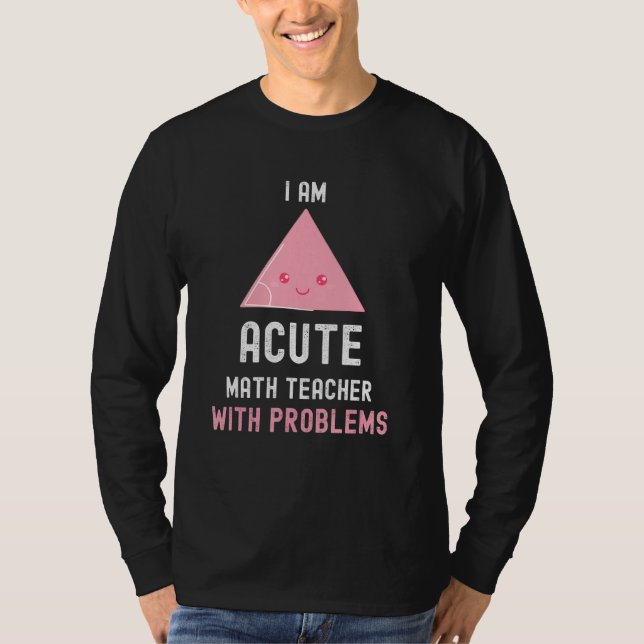 Math Teacher  I Am Acute Math Teacher With Problem T-Shirt (Front)