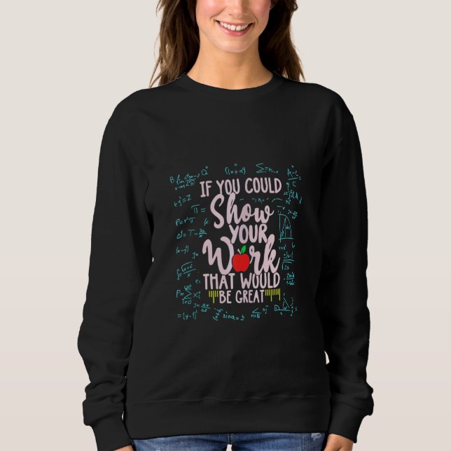 Math Teacher If You Could Just Show Your Work Sweatshirt (Front)