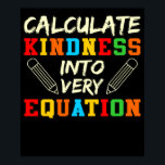 Math Teacher Kindness Mathematics Maths Student Poster<br><div class="desc">This graphic idea is for math lovers. This funny graphic / quote clothing makes all math teachers happy.</div>