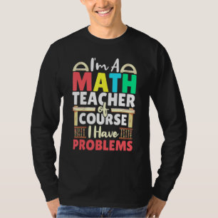 Math Teacher Of Course I Have Problems Mathematics T-Shirt