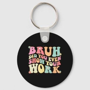 Math Teacher Shirt Bruh Did You Even Show Your Wor Keychain