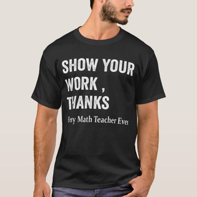 Math Teacher Show Your Work Thanks Equation Physic T-Shirt (Front)