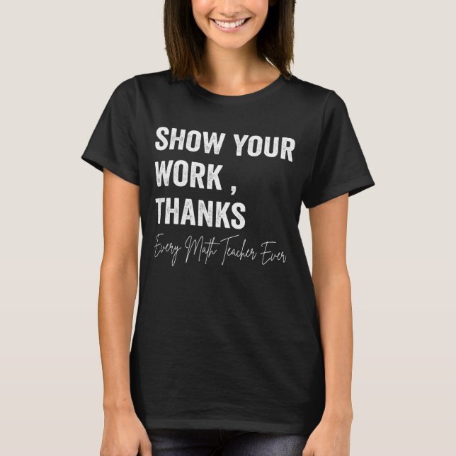 Math Teacher Show Your Work Thanks Equation Physic T-Shirt (Front)