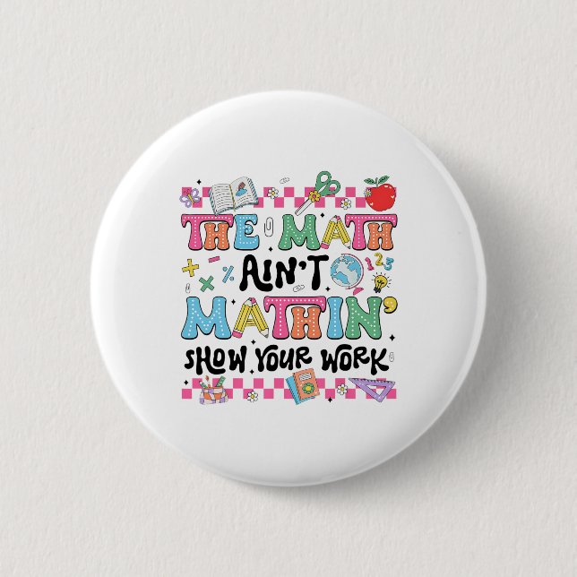 Math Teacher The Math Ain't Mathin Show Your Work  2 Inch Round Button (Front)