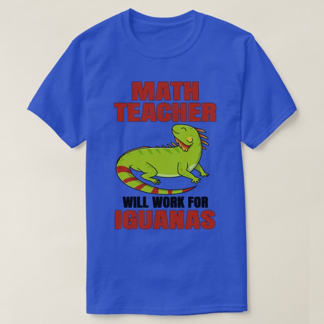 Math Teacher Will Work For Iguanas T-Shirt (Design Front)