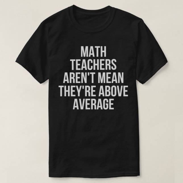 Math Teachers Arent Mean Theyre Above Average 1  T-Shirt (Design Front)