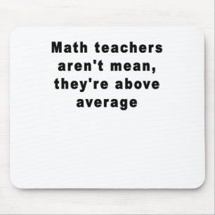 Math teachers aren't mean, they're above average T Mouse Pad