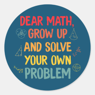 Math Teachers Dear Math Grow Up And Solve Your Classic Round Sticker