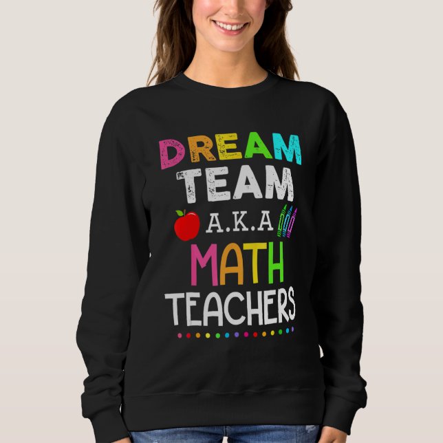 Math Teachers Dream Team Aka Math Teachers Back To Sweatshirt (Front)