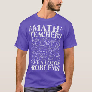 Math Teachers Have A Lot Of Problems Funny Math Ma T-Shirt
