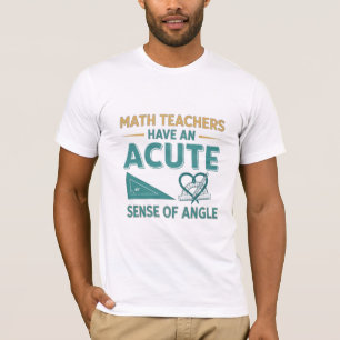 Math Teachers Have An Acute Sense of Angle - Funny T-Shirt