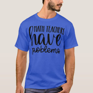 Math Teachers Have Problems 14 T-Shirt